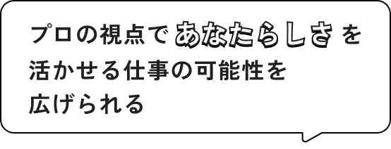 プロの視点であなたらしさを活かせる仕事の可能性を広げられる
